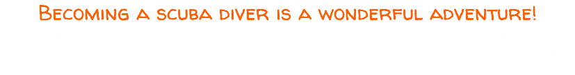Becoming a scuba diver is a wonderful adventure! Scuba certification is your passport the worlds oceans and the wonders of the marine life. This world is three simple steps away!