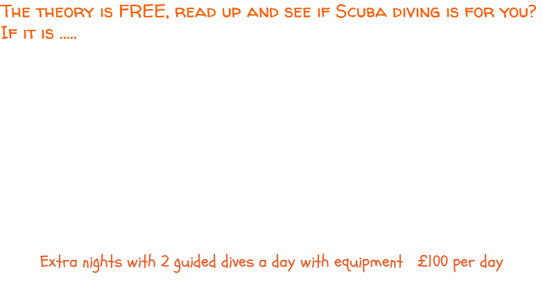 The theory is FREE, read up and see if Scuba diving is for you? If it is ..... 4 Nights at Roots Red Sea in Egypt Staying in a Eco Hut with Half Board Completing the RAID Open Water 20 Course including equipment and certification pack Return Airport Transfer from Hurghada £525 per person sharing* Extra nights with 2 guided dives a day with equipment £100 per day * Single Supplement Applies 